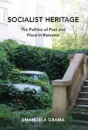 Socialist Heritage: The Politics of Past and Place in Romania di Emanuela Grama edito da INDIANA UNIV PR