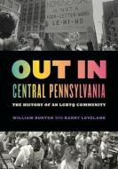 Out in Central Pennsylvania: The History of an Lgbtq Community di William Burton, Barry Loveland edito da PENN ST UNIV PR