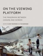 On The Viewing Platform - The Panorama Between Canvas And Screen di Katie Trumpener, Tim Barringer edito da Yale University Press