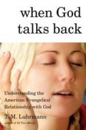 When God Talks Back: Understanding the American Evangelical Relationship with God di T. M. Luhrmann edito da Knopf Publishing Group