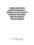 Engineering Aviation Security Environmentsâ¬"reduction of False Alarms in Computed Tomography-Based Screening of Checked di National Research Council, Division On Engineering And Physical Sci, National Materials and Manufacturing Boa edito da NATL ACADEMY PR