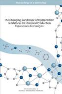 The Changing Landscape of Hydrocarbon Feedstocks for Chemical Production: Implications for Catalysis: Proceedings of a W di National Academies Of Sciences Engineeri, Division On Earth And Life Studies, Board On Chemical Sciences And Technolog edito da NATL ACADEMY PR