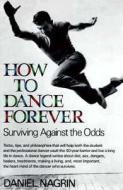 How to Dance Forever: Surviving Against the Odds di Daniel Nagrin edito da William Morrow & Company
