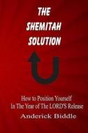 The Shemitah Solution: How to Position Yourself in the Year of the Lord's Release di Anderick L. Biddle edito da Kingdom Treasury