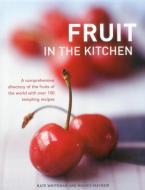 Fruit in the Kitchen: A Comprehensive Directory of the Fruits of the World with Over 100 Tempting Recipes di Kate Whiteman, Maggie Mayhew edito da LORENZ BOOKS