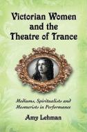 Victorian Women and the Theatre of Trance di Amy Lehman edito da McFarland