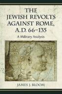 The Jewish Revolts Against Rome, A.D. 66-135 di James J. Bloom edito da McFarland