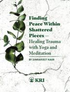 Finding Peace Within Shattered Pieces: Healing Trauma with Yoga and Meditation di Simranjeet Kaur edito da LIGHTNING SOURCE INC