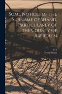 Some Notices of the Surname of Shand, Particularly of the County of Aberdeen di George Shand edito da LIGHTNING SOURCE INC