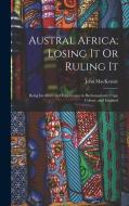 Austral Africa; Losing It Or Ruling It: Being Incidents and Experiences in Bechuanaland, Cape Colony, and England di John Mackenzie edito da LEGARE STREET PR