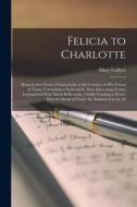 Felicia to Charlotte: Being Letters From a Young Lady in the Country, to Her Friend in Town. Containing a Series of the Most Interesting Eve di Mary Collyer edito da LEGARE STREET PR