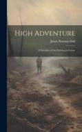 High Adventure: A Narrative of Air Fighting in France di James Norman Hall edito da LEGARE STREET PR