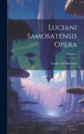 Luciani Samosatensis Opera; Volume 3 di Lucien De Samosate edito da LEGARE STREET PR