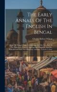 The Early Annals Of The English In Bengal: Being The Bengal Public Consultations For The First Half Of The Eighteenth Century, Summarised, Extracted, di Charles Robert Wilson edito da LEGARE STREET PR