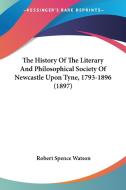 The History of the Literary and Philosophical Society of Newcastle Upon Tyne, 1793-1896 (1897) di Robert Spence Watson edito da Kessinger Publishing