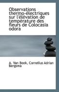 Observations Thermo-electriques Sur L'elevation De Temperature Des Fleurs De Colocasia Odora di Cornelius Adrian Bergsma a Van Beek edito da Bibliolife