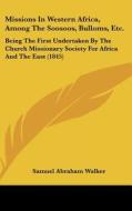Missions in Western Africa, Among the Soosoos, Bulloms, Etc.: Being the First Undertaken by the Church Missionary Society for Africa and the East (184 di Samuel Abraham Walker edito da Kessinger Publishing