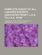 Complete Digest of All Lawyers Reports Annotated from 1 L.R.A. to L.R.A. 1918f; Combining in One All Previous Digests with Additional Matters of Great di Books Group, Anonymous edito da Rarebooksclub.com