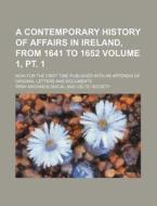 A   Contemporary History of Affairs in Ireland, from 1641 to 1652 Volume 1, PT. 1; Now for the First Time Published with an Appendix of Original Lette di Irish Archaeological and Society edito da Rarebooksclub.com