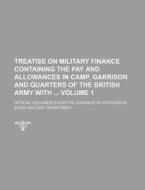 Treatise on Military Finance Containing the Pay and Allowances in Camp, Garrison and Quarters of the British Army with Volume 1; Official Documents fo di Books Group edito da Rarebooksclub.com