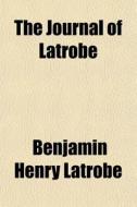 The Journal Of Latrobe di Benjamin Henry Latrobe edito da General Books Llc