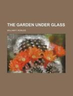 The Garden Under Glass di William F. Rowles edito da Rarebooksclub.com