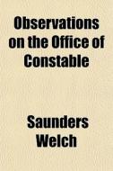 Observations On The Office Of Constable di Saunders Welch edito da General Books Llc