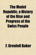 The Model Republic, A History Of The Ris di F. Grenfell Baker edito da General Books