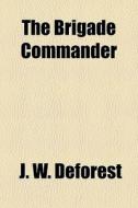 The Brigade Commander di J. W. DeForest edito da General Books Llc