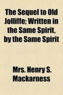 The Sequel To Old Jolliffe; Written In The Same Spirit, By The Same Spirit di Mrs Henry S. Mackarness edito da General Books Llc