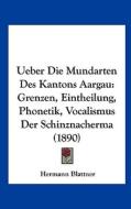Ueber Die Mundarten Des Kantons Aargau: Grenzen, Eintheilung, Phonetik, Vocalismus Der Schinznacherma (1890) di Hermann Blattner edito da Kessinger Publishing