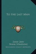 To the Last Man di Zane Grey edito da Kessinger Publishing