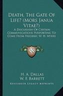 Death, the Gate of Life? (Mors Janua Vitae?): A Discussion of Certain Communications Purporting to Come from Frederic W. H. Myers di H. A. Dallas edito da Kessinger Publishing