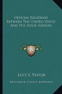 Official Relations Between the United States and the Sioux Indians di Lucy E. Textor edito da Kessinger Publishing