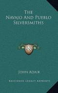 The Navajo and Pueblo Silversmiths di John Adair edito da Kessinger Publishing