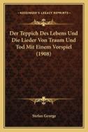 Der Teppich Des Lebens Und Die Lieder Von Traum Und Tod Mit Einem Vorspiel (1908) di Stefan George edito da Kessinger Publishing