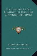 Einfuhrung in Die Phasenlehre Und Ihre Anwendungen (1907) di Alexander Findlay edito da Kessinger Publishing