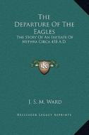 The Departure of the Eagles: The Story of an Initiate of Mithra Circa 458 A.D. di J. S. M. Ward edito da Kessinger Publishing