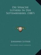 Die Sprache Luthers in Der Septemberbibel (1887) di Johannes Luther edito da Kessinger Publishing