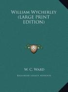 William Wycherley di W. C. Ward edito da Kessinger Publishing