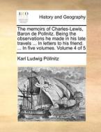 The Memoirs Of Charles-lewis, Baron De Pollnitz. Being The Observations He Made In His Late Travels ... In Letters To His Friend. ... In Five Volumes. di Karl Ludwig Pollnitz edito da Gale Ecco, Print Editions