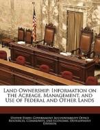 Land Ownership: Information On The Acreage, Management, And Use Of Federal And Other Lands edito da Bibliogov