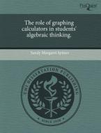 The Role Of Graphing Calculators In Students\' Algebraic Thinking. di Sandy Margaret Spitzer edito da Proquest, Umi Dissertation Publishing