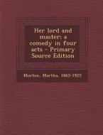 Her Lord and Master; A Comedy in Four Acts di Martha Morton edito da Nabu Press