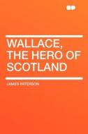 Wallace, the Hero of Scotland di James Paterson edito da HardPress Publishing