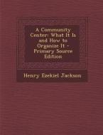 A Community Center: What It Is and How to Organize It di Henry Ezekiel Jackson edito da Nabu Press