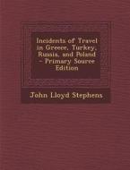 Incidents of Travel in Greece, Turkey, Russia, and Poland - Primary Source Edition di John Lloyd Stephens edito da Nabu Press