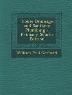 House Drainage and Sanitary Plumbing - Primary Source Edition di William Paul Gerhard edito da Nabu Press