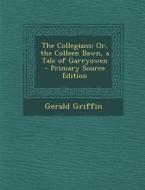 The Collegians: Or, the Colleen Bawn, a Tale of Garryowen - Primary Source Edition di Gerald Griffin edito da Nabu Press
