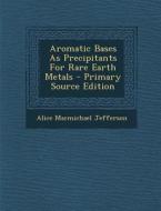 Aromatic Bases as Precipitants for Rare Earth Metals di Alice Macmichael Jefferson edito da Nabu Press